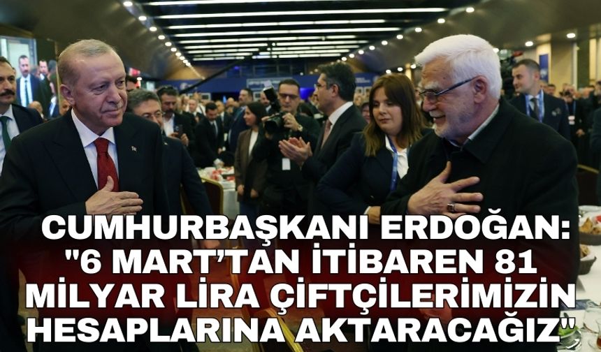 Cumhurbaşkanı Erdoğan: "6 Mart’tan itibaren 81 milyar lira çiftçilerimizin hesaplarına aktaracağız"
