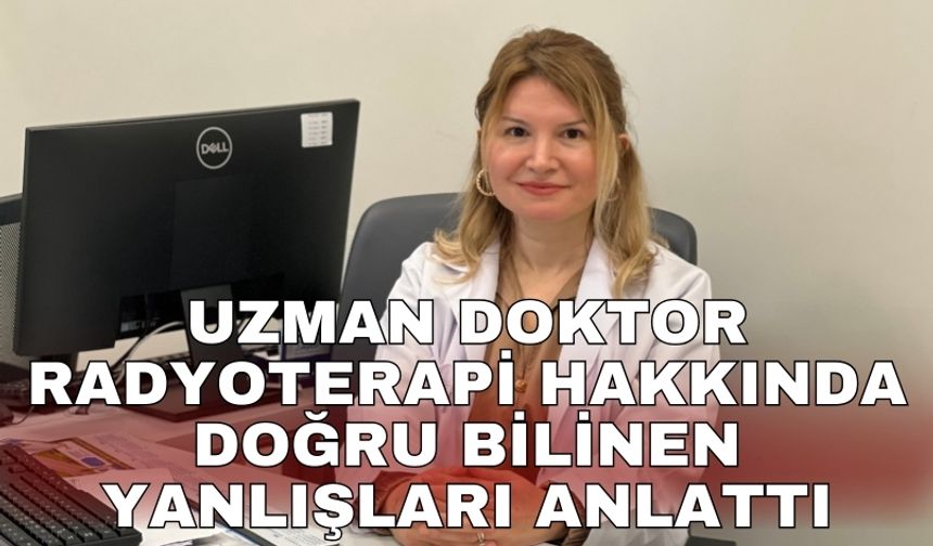 Uzman Doktor radyoterapi hakkında doğru bilinen yanlışları anlattı