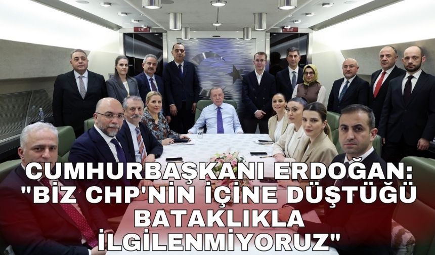 Cumhurbaşkanı Erdoğan: "Biz CHP'nin içine düştüğü bataklıkla ilgilenmiyoruz"