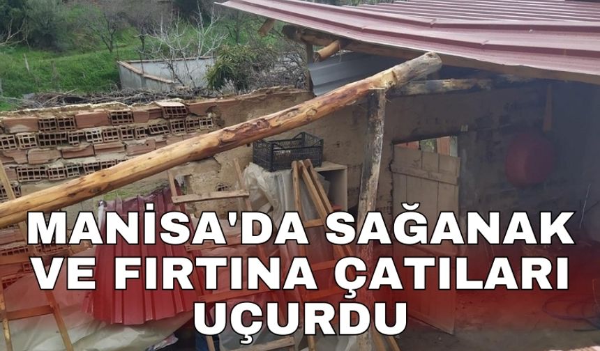 Manisa'da sağanak ve fırtına çatıları uçurdu