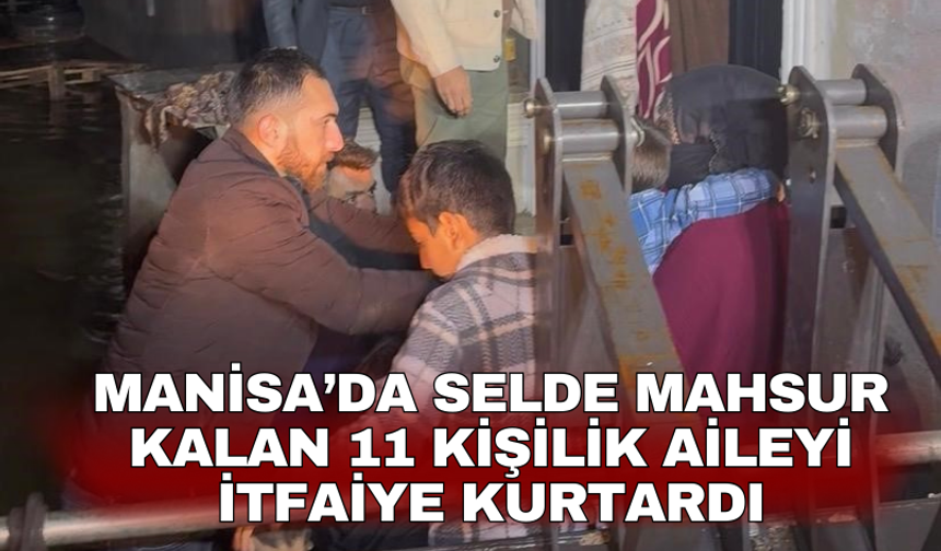 Manisa’da Selde mahsur kalan 11 kişilik aileyi itfaiye kurtardı