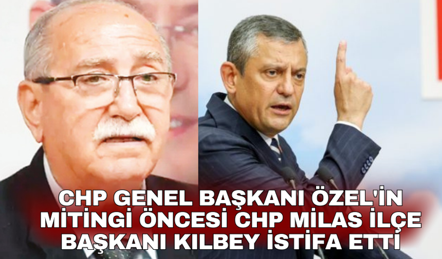 CHP Genel Başkanı Özel'in mitingi öncesi CHP Milas İlçe Başkanı Kılbey istifa etti