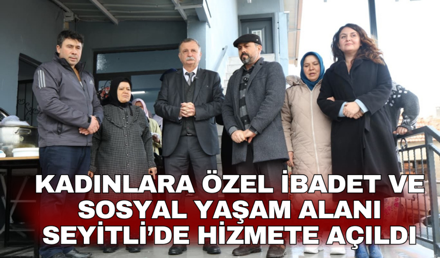 Kadınlara özel ibadet ve sosyal yaşam alanı Seyitli’de hizmete açıldı