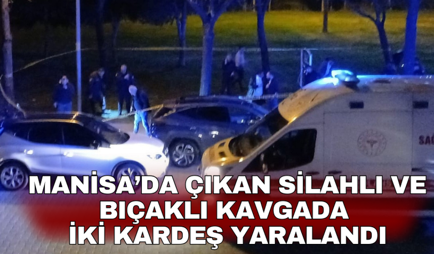 Manisa’da çıkan silahlı ve bıçaklı kavgada iki kardeş yaralandı