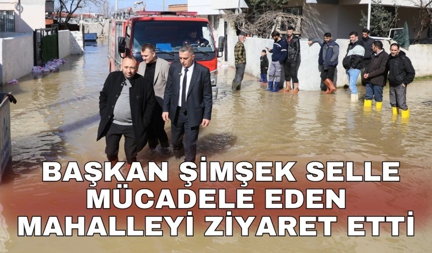 Başkan Şimşek selle mücadele eden mahalleyi ziyaret etti