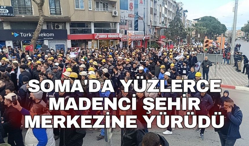 Soma'da yüzlerce madenci şehir merkezine yürüdü