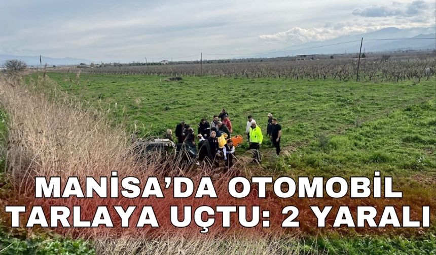 Manisa’da otomobil tarlaya uçtu: 2 yaralı