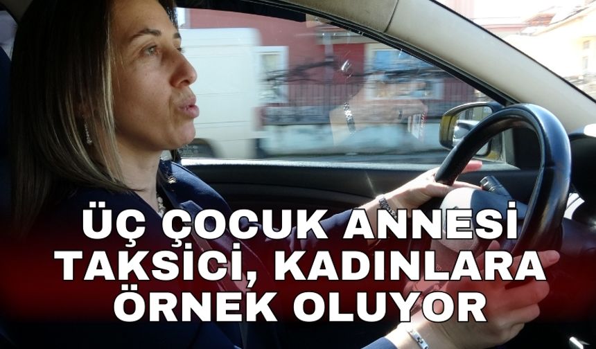 Üç çocuk annesi taksici, kadınlara örnek oluyor