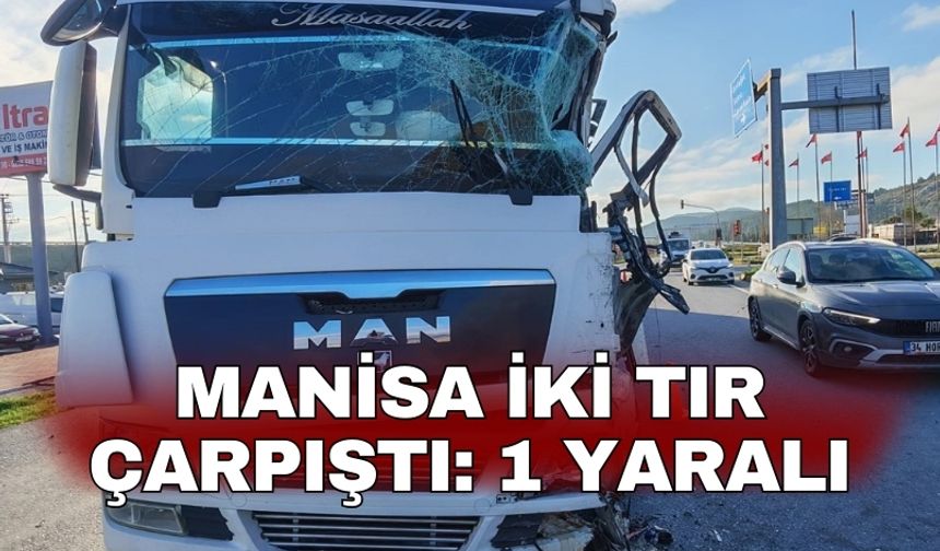 Manisa iki tır çarpıştı: 1 yaralı