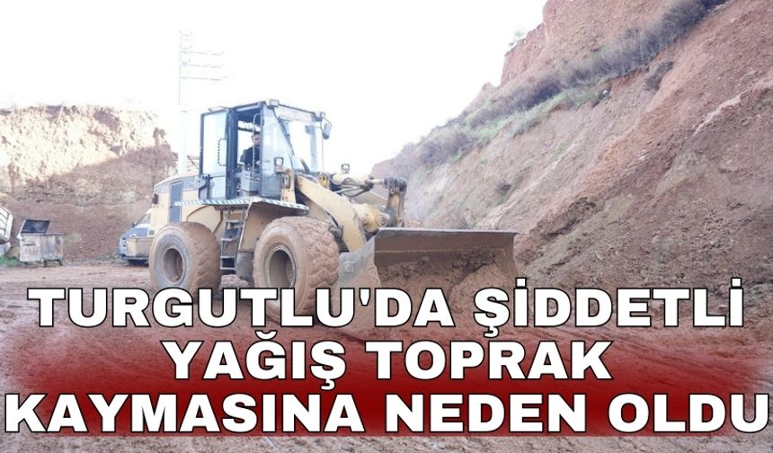 Turgutlu'da şiddetli yağış toprak kaymasına neden oldu