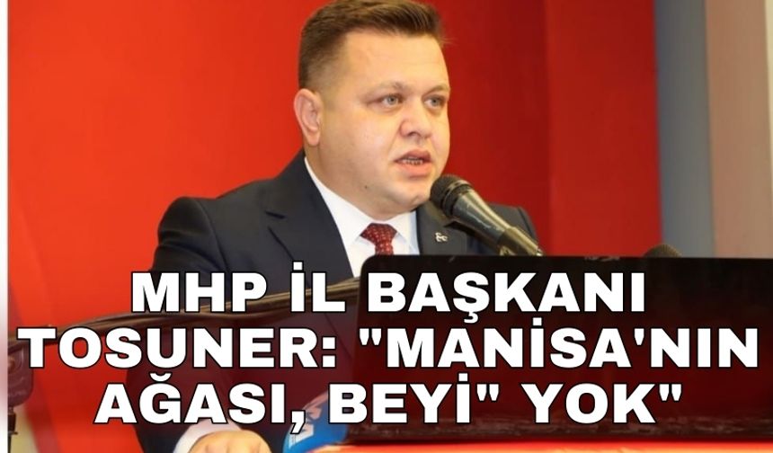 MHP İl Başkanı Tosuner: "Manisa'nın ağası, beyi" yok"