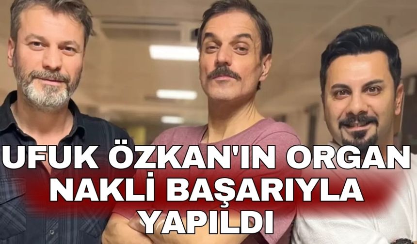 Ufuk Özkan'ın organ nakli başarıyla yapıldı
