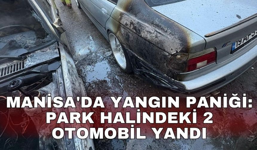 Manisa'da yangın paniği: Park halindeki 2 otomobil yandı