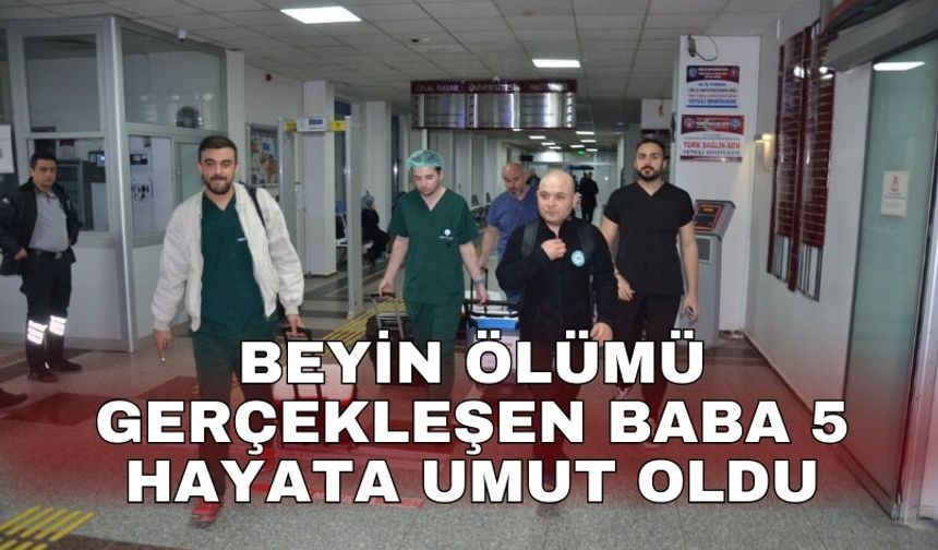 Beyin ölümü gerçekleşen baba 5 hayata umut oldu