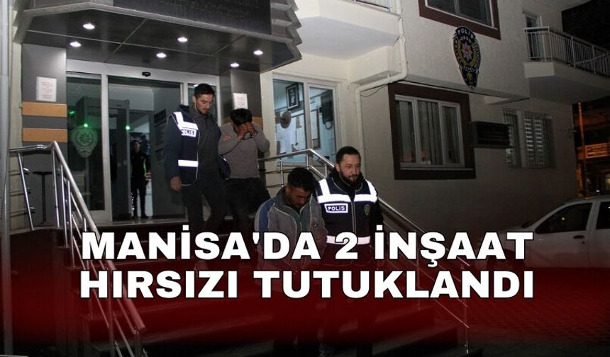 Manisa'da 2 inşaat hırsızı tutuklandı