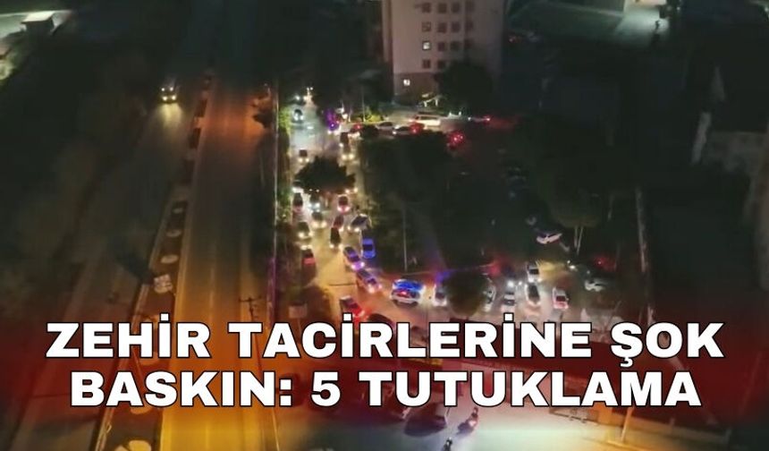 Zehir tacirlerine şok baskın: 5 tutuklama
