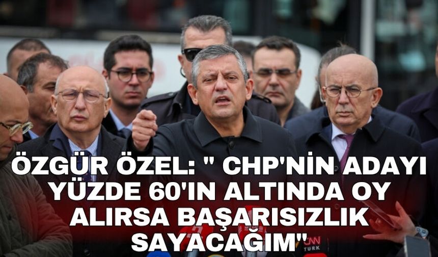 Özgür Özel: " CHP'nin adayı yüzde 60'ın altında oy alırsa başarısızlık sayacağım"
