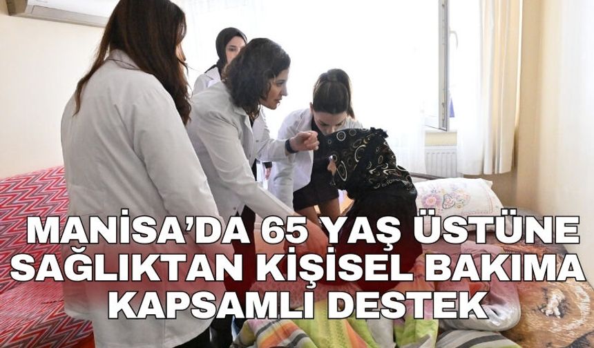 Manisa’da 65 yaş üstüne sağlıktan kişisel bakıma kapsamlı destek