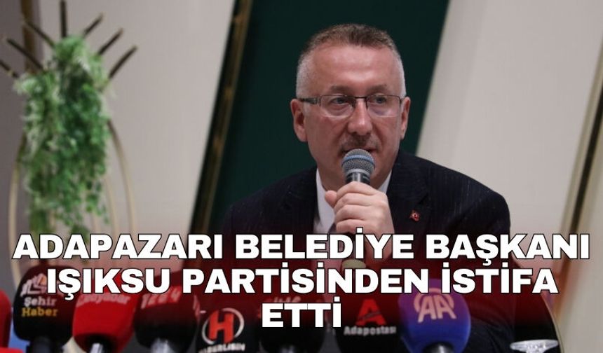 Adapazarı Belediye Başkanı Işıksu partisinden istifa etti