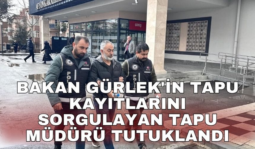 Bakan Gürlek'in tapu kayıtlarını sorgulayan tapu müdürü tutuklandı