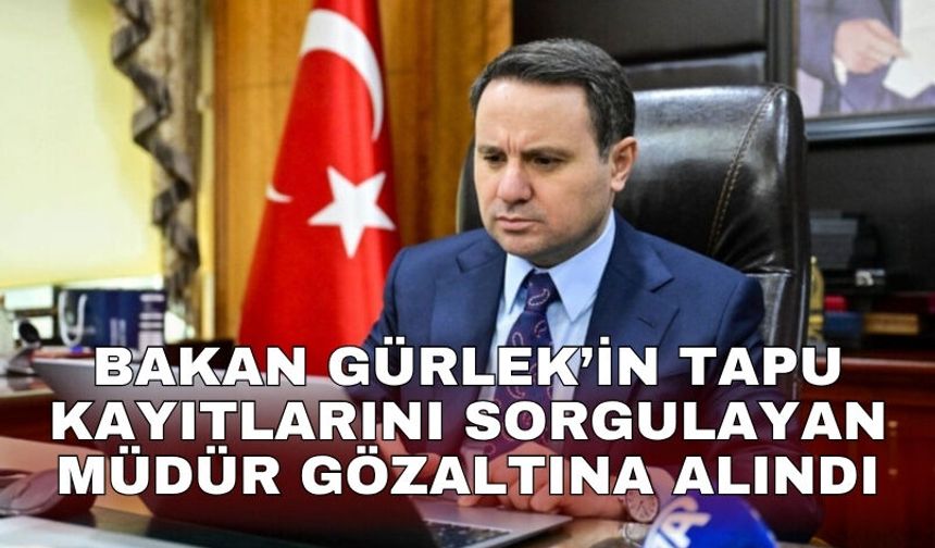 Bakan Gürlek’in tapu kayıtlarını sorgulayan müdür gözaltına alındı