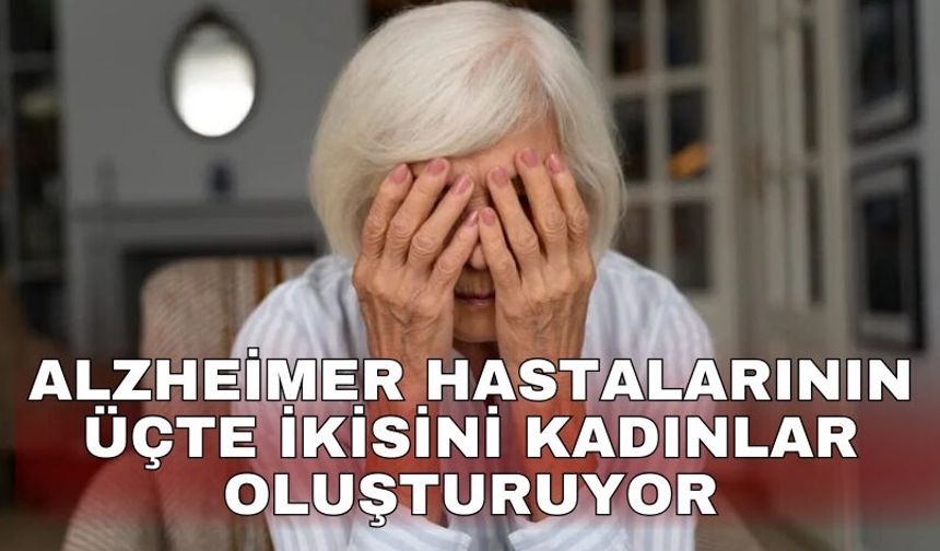 Alzheimer hastalarının üçte ikisini kadınlar oluşturuyor