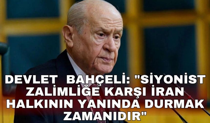 Devlet  Bahçeli: "Siyonist zalimliğe karşı İran halkının yanında durmak zamanıdır"