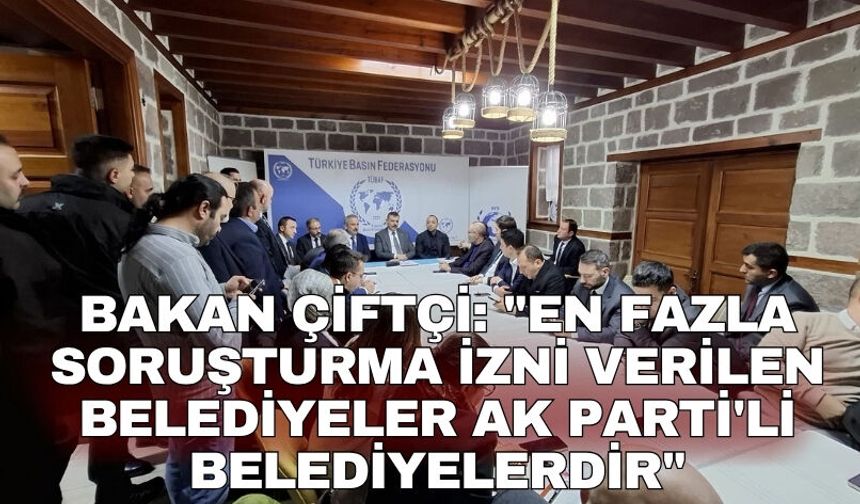 Bakan Çiftçi: "En fazla soruşturma izni verilen belediyeler AK Parti'li belediyelerdir"