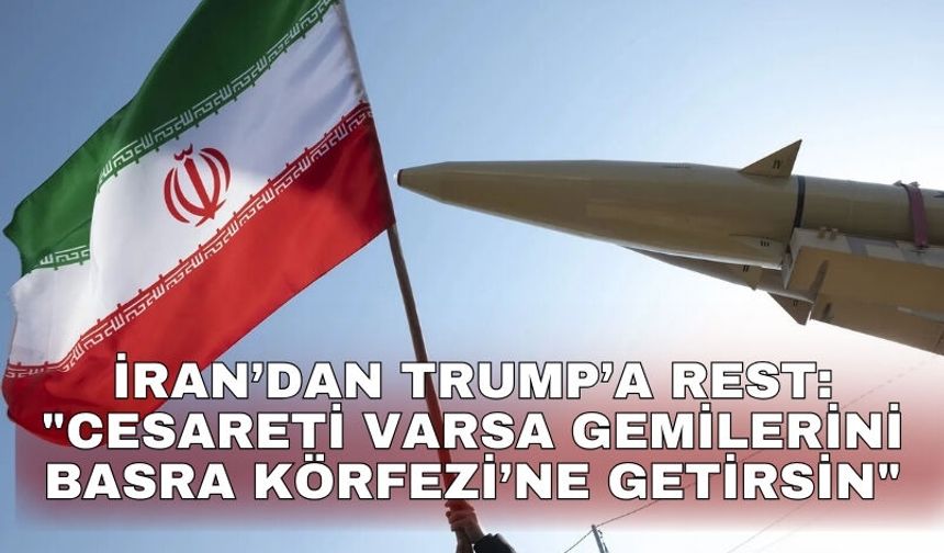 İran’dan Trump’a rest: "Cesareti varsa gemilerini Basra Körfezi’ne getirsin"
