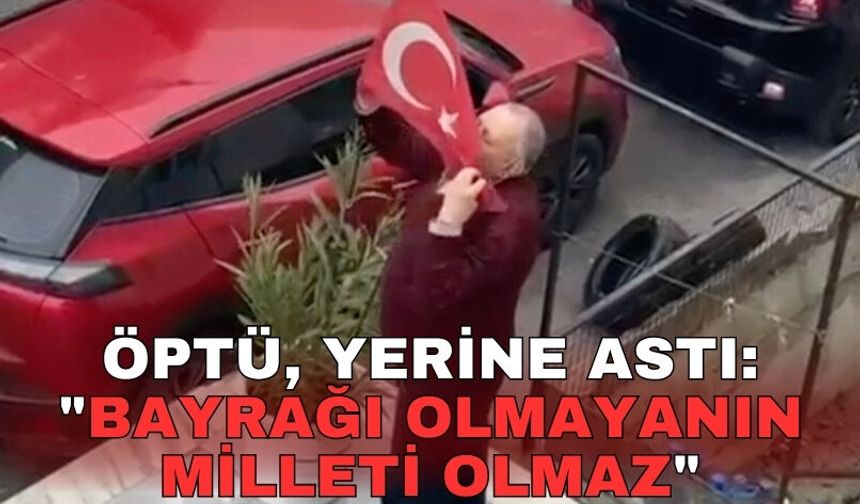 Öptü, yerine astı: "BAYRAĞI OLMAYANIN MİLLETİ OLMAZ"