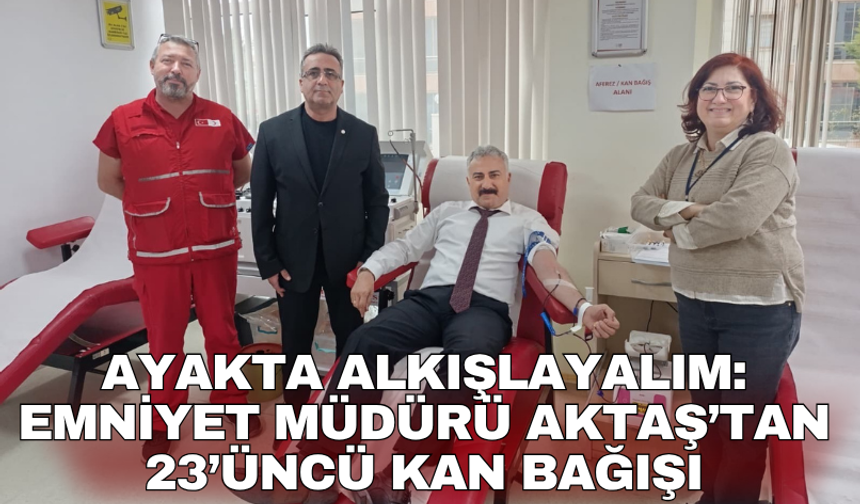 Ayakta alkışlayalım: Emniyet Müdürü Aktaş’tan 23’üncü kan bağışı