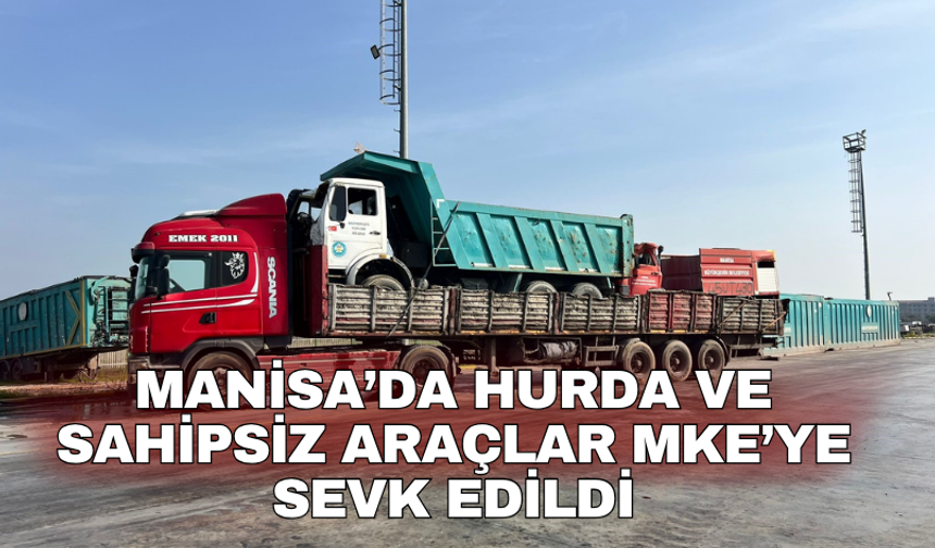 Manisa’da hurda ve sahipsiz araçlar MKE’ye sevk edildi