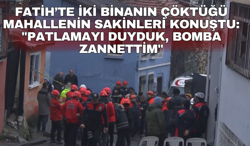 Fatih’te iki binanın çöktüğü mahallenin sakinleri konuştu: "Patlamayı duyduk, bomba zannettim"