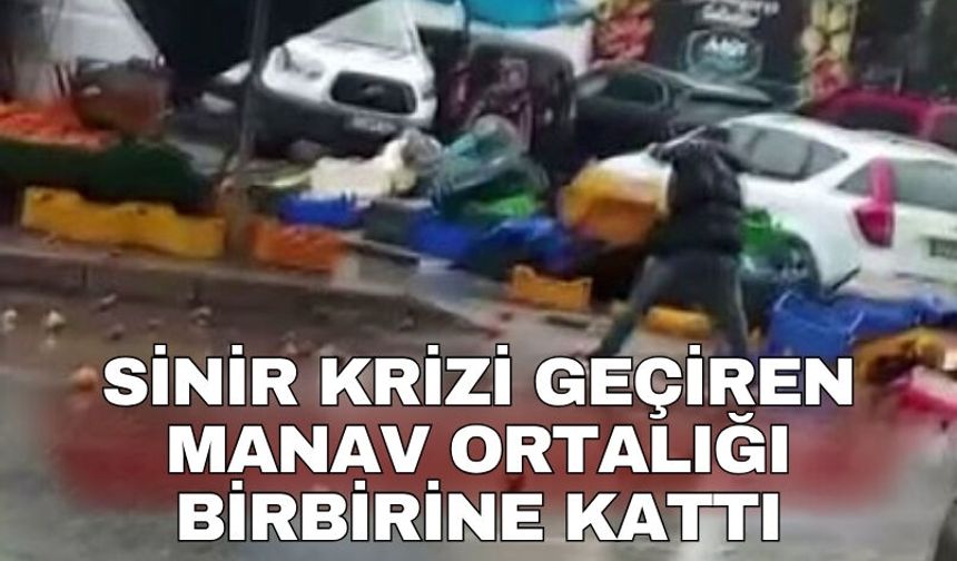 Sinir krizi geçiren manav ortalığı birbirine kattı