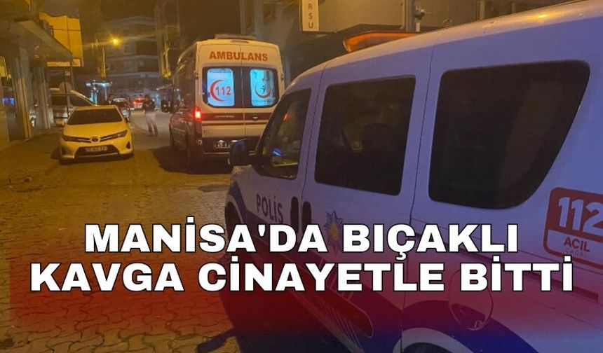 Manisa'da bıçaklı kavga cinayetle bitti