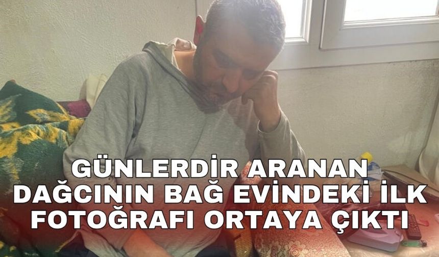 Günlerdir aranan dağcının bağ evindeki ilk fotoğrafı ortaya çıktı