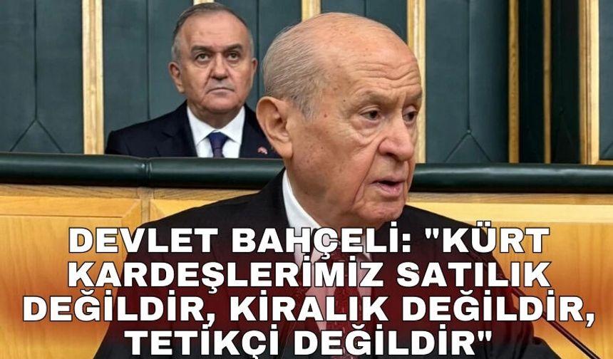 Devlet Bahçeli: "Kürt kardeşlerimiz satılık değildir, kiralık değildir, tetikçi değildir"
