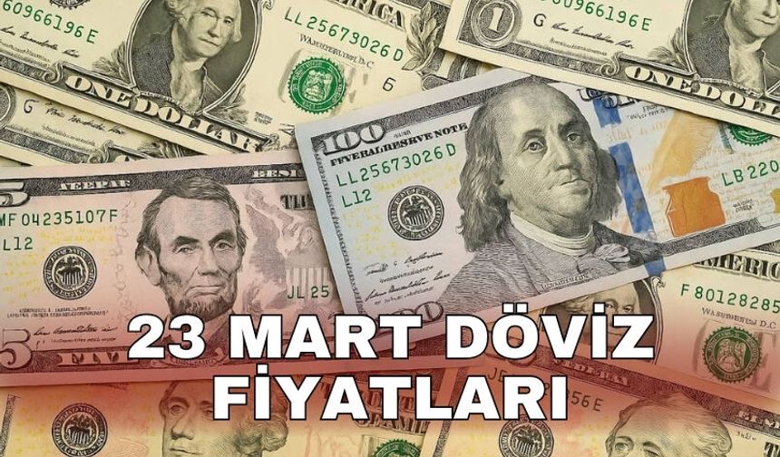 23 Mart döviz fiyatları
