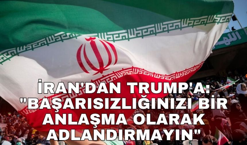 İran'dan Trump'a: "Başarısızlığınızı bir anlaşma olarak adlandırmayın"