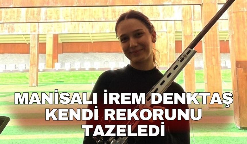 Manisalı İrem Denktaş kendi rekorunu tazeledi