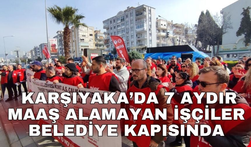 Karşıyaka’da 7 aydır maaş alamayan işçiler belediye kapısında
