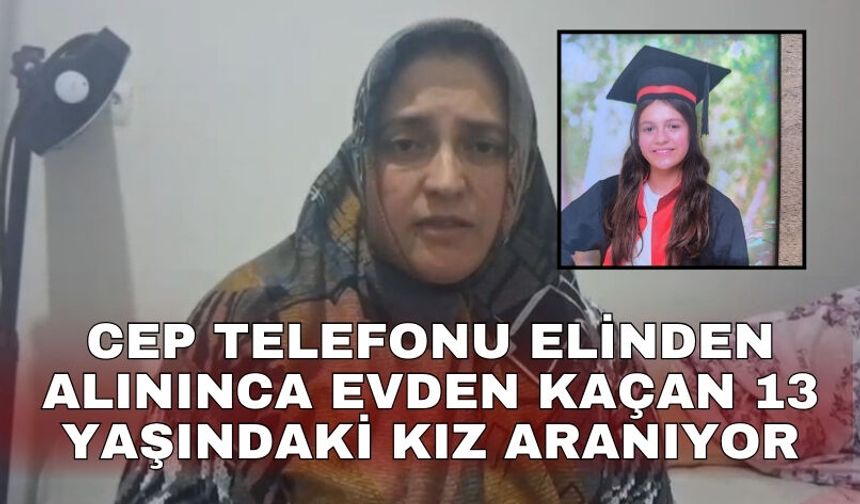 Cep telefonu elinden alınınca evden kaçan 13 yaşındaki kız aranıyor