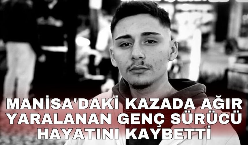 Manisa'daki kazada ağır yaralanan genç sürücü hayatını kaybetti