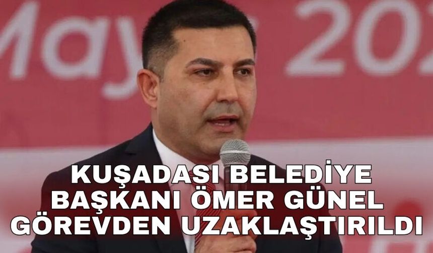 Kuşadası Belediye Başkanı Ömer Günel görevden uzaklaştırıldı