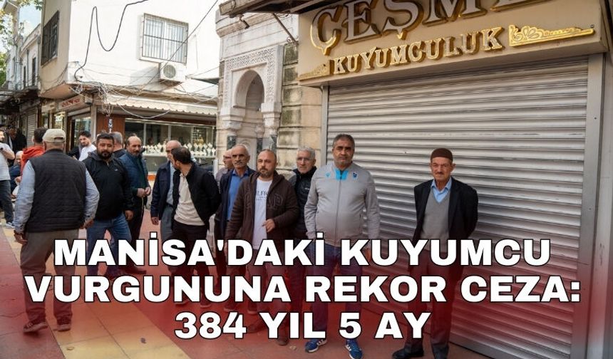 Manisa'daki kuyumcu vurgununa rekor ceza: 384 yıl 5 ay