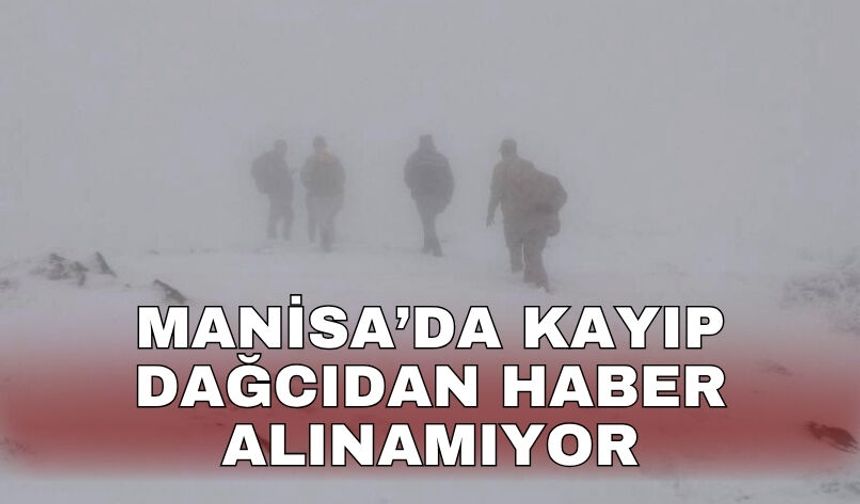 Manisa’da kayıp dağcıdan haber alınamıyor