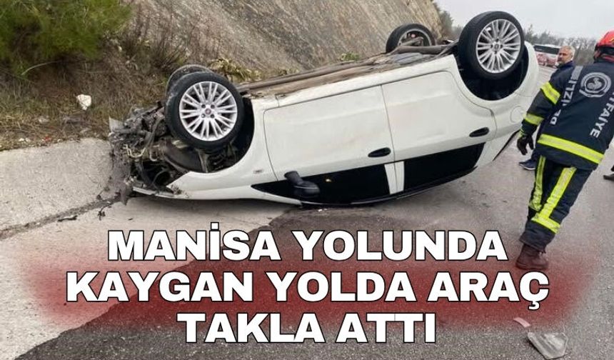 Manisa yolunda kaygan yolda araç takla attı