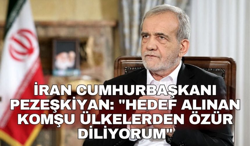 İran Cumhurbaşkanı Pezeşkiyan: "Hedef alınan komşu ülkelerden özür diliyorum"
