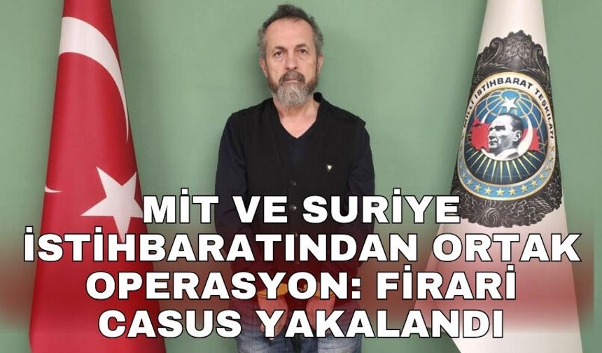 MİT ve Suriye istihbaratından ortak operasyon: Firari casus yakalandı