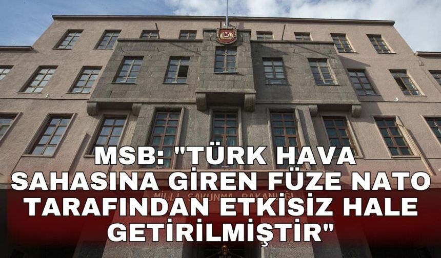 MSB: "Türk hava sahasına giren füze NATO tarafından etkisiz hale getirilmiştir"